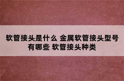 软管接头是什么 金属软管接头型号有哪些 软管接头种类